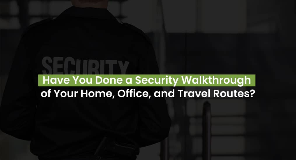 Have You Done a Security Walkthrough of Your Home, Office, and Travel Routes?