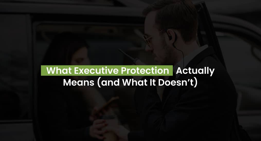 What Executive Protection Actually Means (and What It Doesn’t)